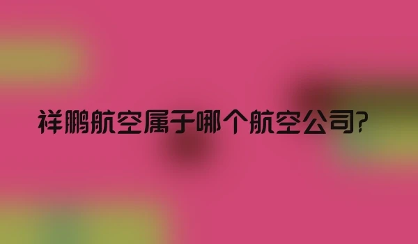 祥鹏航空属于哪个航空公司？