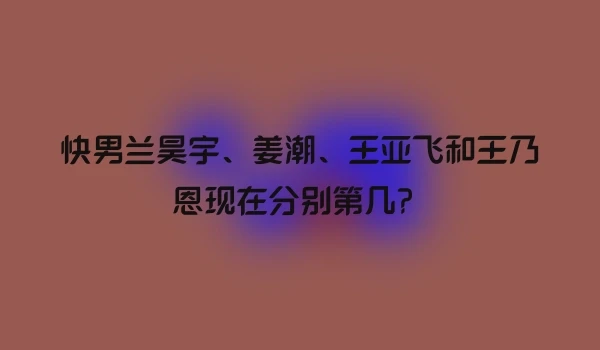 快男兰昊宇、姜潮、王亚飞和王乃恩现在分别第几？