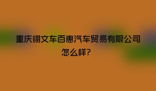重庆翊文车百惠汽车贸易有限公司怎么样?