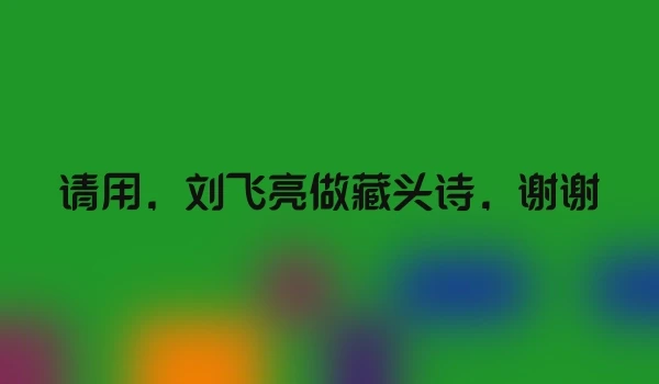 请用，刘飞亮做藏头诗，谢谢