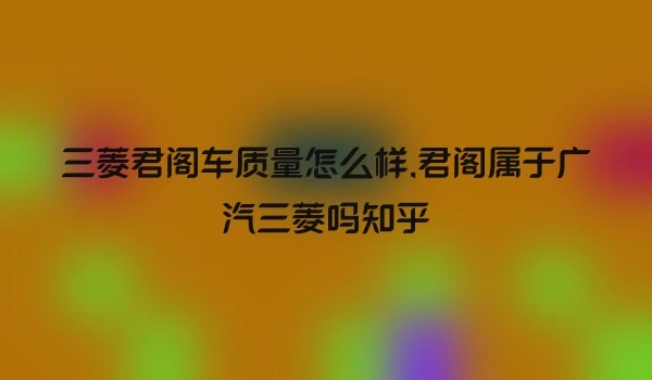 三菱君阁车质量怎么样,君阁属于广汽三菱吗知乎