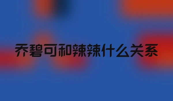 乔碧可和辣辣什么关系
