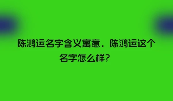 陈鸿运名字含义寓意，陈鸿运这个名字怎么样？