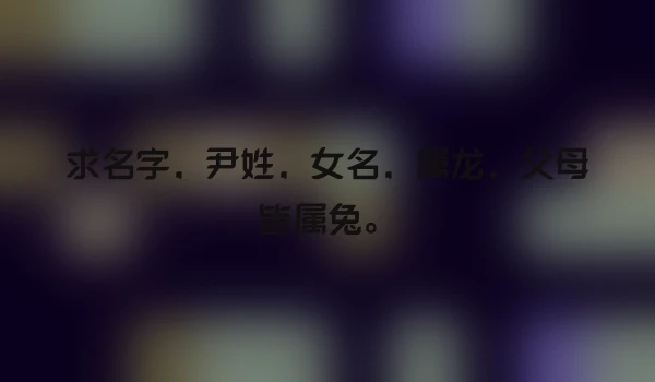 求名字，尹姓，女名，属龙，父母皆属兔。