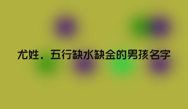 尤姓，五行缺水缺金的男孩名字