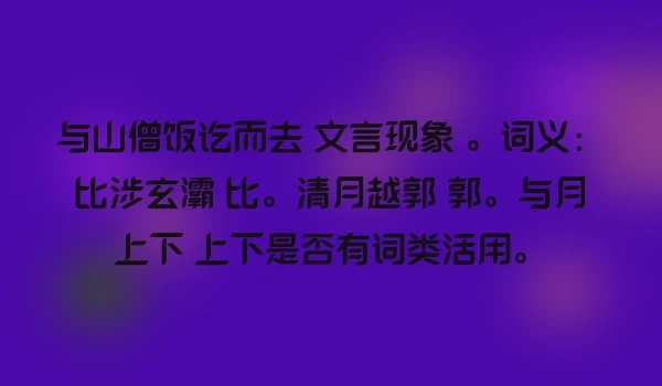 与山僧饭讫而去 文言现象 。词义：比涉玄灞 比。清月越郭 郭。与月上下 上下是否有词类活用。