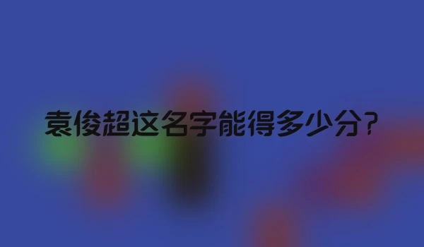 袁俊超这名字能得多少分?
