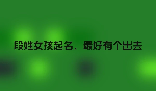 段姓女孩起名，最好有个出去