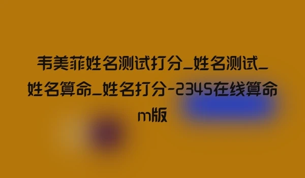 韦美菲姓名测试打分_姓名测试_姓名算命_姓名打分-2345在线算命m版