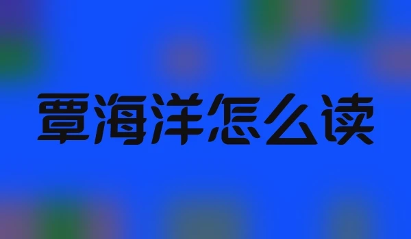 覃海洋怎么读