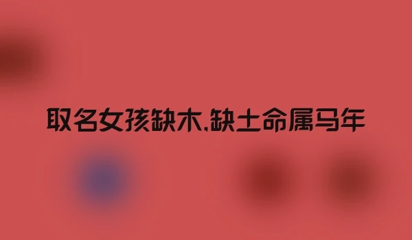 取名女孩缺木,缺土命属马年