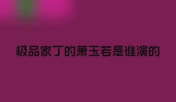 极品家丁的萧玉若是谁演的