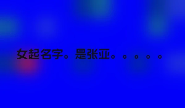 女起名字。是张亚。。。。。