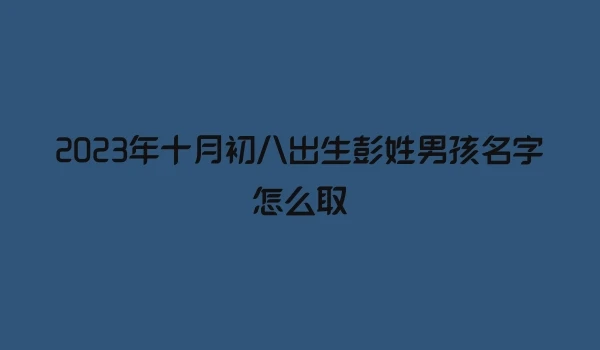 2023年十月初八出生彭姓男孩名字怎么取