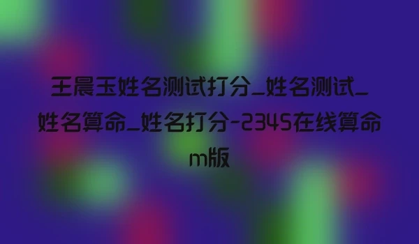 王晨玉姓名测试打分_姓名测试_姓名算命_姓名打分-2345在线算命m版