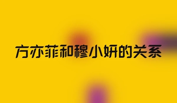 方亦菲和穆小妍的关系