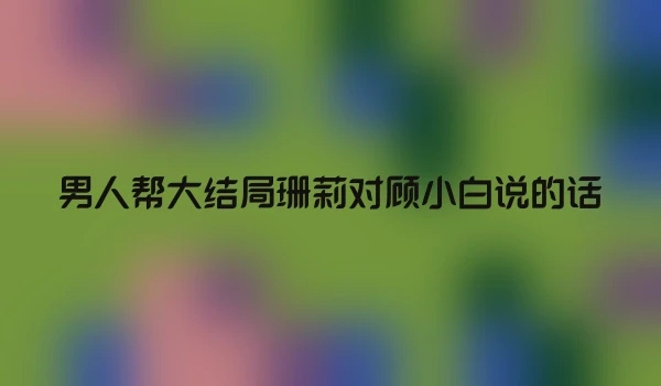 男人帮大结局珊莉对顾小白说的话