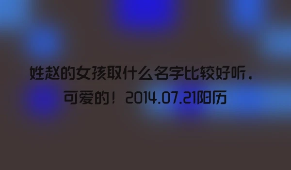 姓赵的女孩取什么名字比较好听，可爱的！2014.07.21阳历
