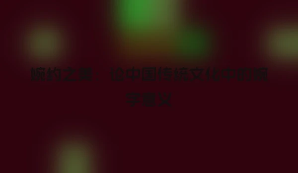 婉约之美：论中国传统文化中的婉字意义