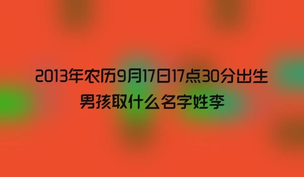 2013年农历9月17日17点30分出生男孩取什么名字姓李