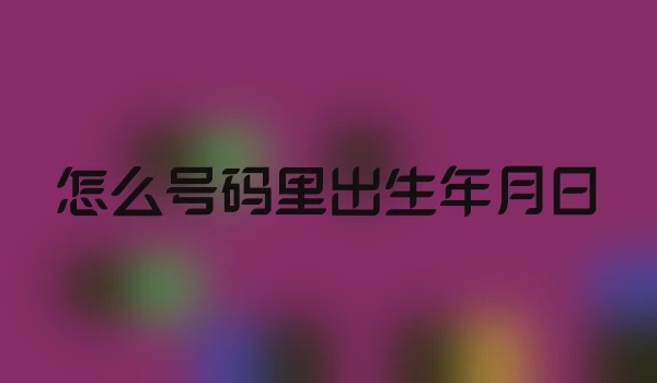 怎么号码里出生年月日