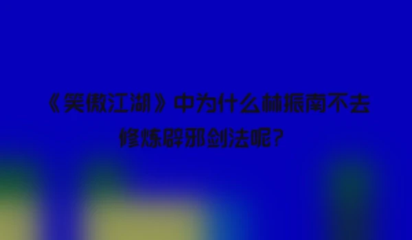 《笑傲江湖》中为什么林振南不去修炼辟邪剑法呢？