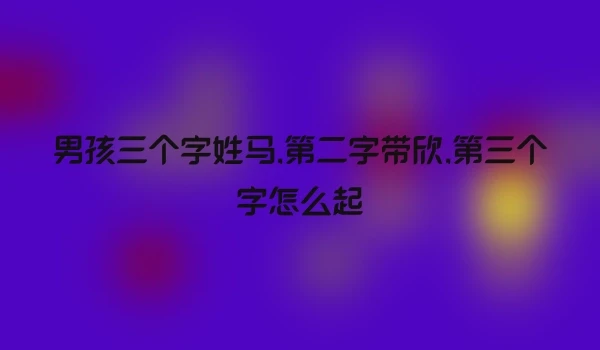 男孩三个字姓马,第二字带欣,第三个字怎么起