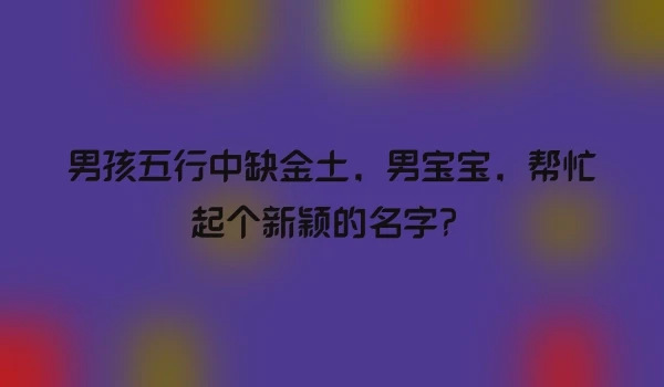 男孩五行中缺金土，男宝宝，帮忙起个新颖的名字？