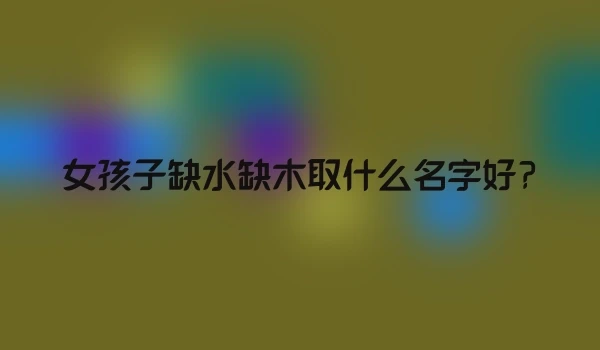 女孩子缺水缺木取什么名字好?