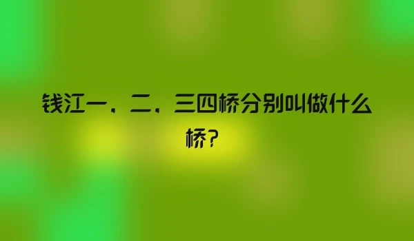 钱江一，二，三四桥分别叫做什么桥？