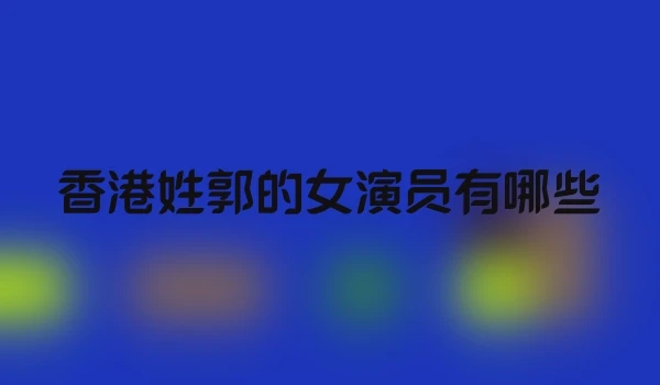 香港姓郭的女演员有哪些