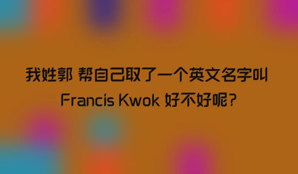 我姓郭 帮自己取了一个英文名字叫 Francis Kwok 好不好呢?