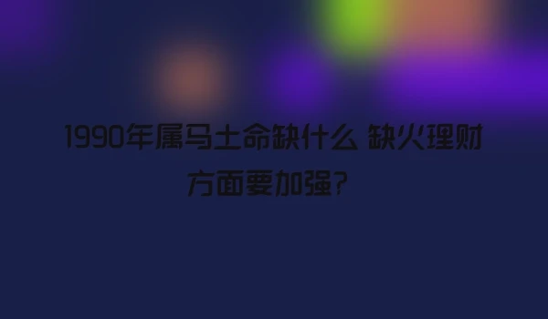 1990年属马土命缺什么 缺火理财方面要加强？