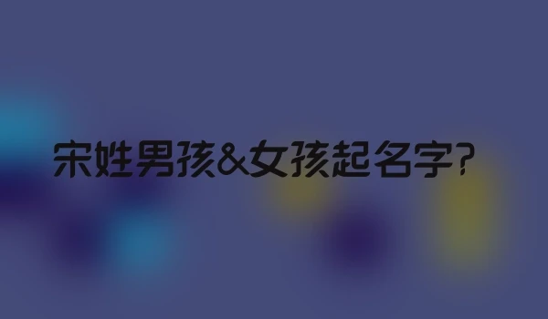 宋姓男孩&女孩起名字？