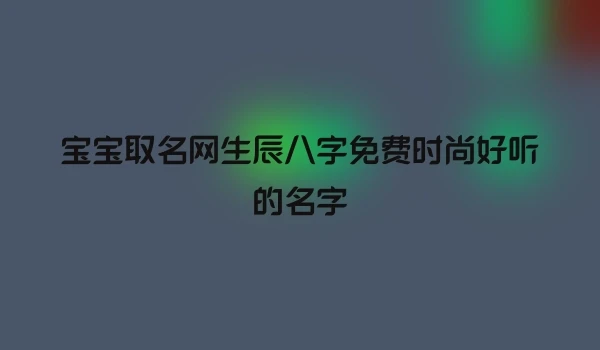 宝宝取名网生辰八字免费时尚好听的名字