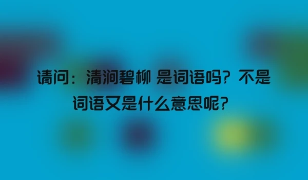 请问：清涧碧柳 是词语吗？不是词语又是什么意思呢？