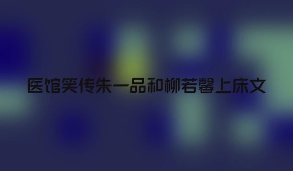 医馆笑传朱一品和柳若馨上床文