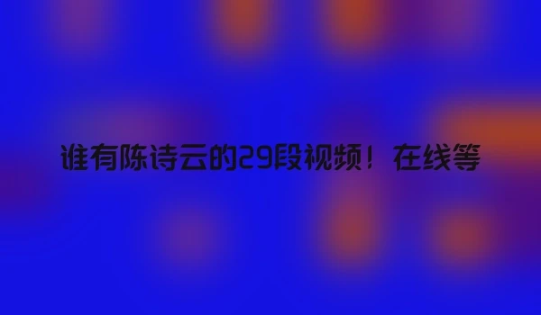 谁有陈诗云的29段视频！在线等