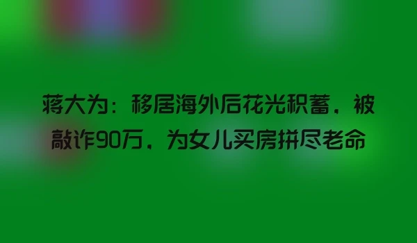 蒋大为：移居海外后花光积蓄，被敲诈90万，为女儿买房拼尽老命