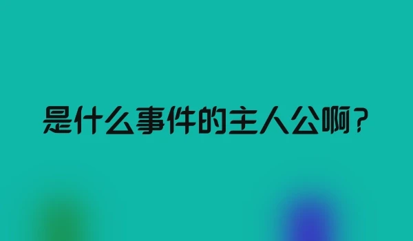 是什么事件的主人公啊?