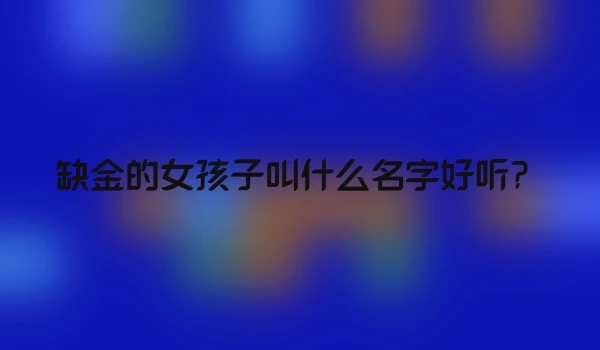 缺金的女孩子叫什么名字好听？