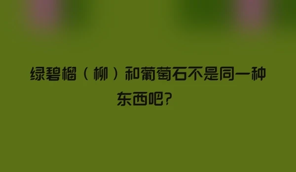 绿碧榴（柳）和葡萄石不是同一种东西吧？