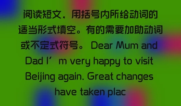 阅读短文，用括号内所给动词的适当形式填空。有的需要加助动词或不定式符号。 Dear Mum and Dad I′m very happy to visit Beijing again. Great changes have taken plac