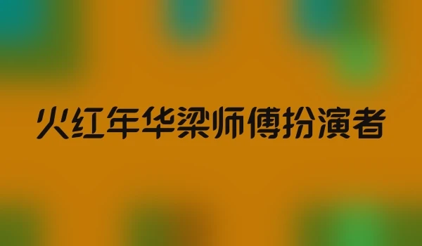 火红年华梁师傅扮演者