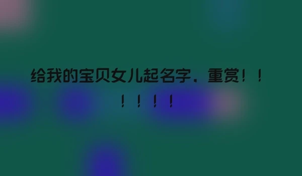 给我的宝贝女儿起名字，重赏！！！！！！
