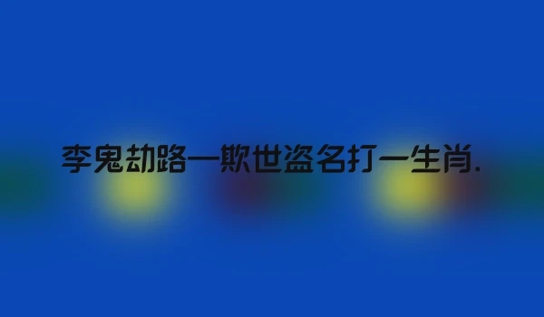 李鬼劫路—欺世盗名打一生肖.