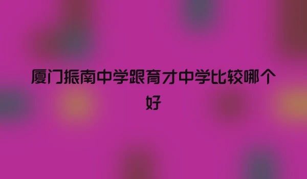 厦门振南中学跟育才中学比较哪个好