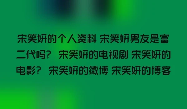 宋笑妍的个人资料 宋笑妍男友是富二代吗？ 宋笑妍的电视剧 宋笑妍的电影？ 宋笑妍的微博 宋笑妍的博客