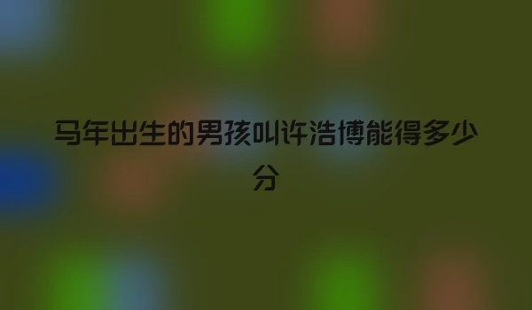 马年出生的男孩叫许浩博能得多少分