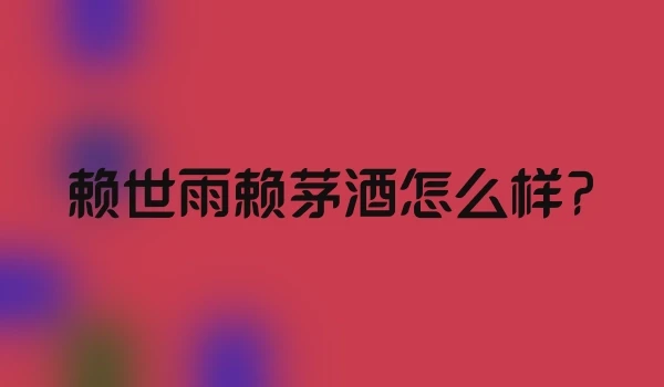 赖世雨赖茅酒怎么样?